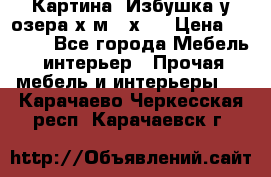 	 Картина“ Избушка у озера“х,м 40х50 › Цена ­ 6 000 - Все города Мебель, интерьер » Прочая мебель и интерьеры   . Карачаево-Черкесская респ.,Карачаевск г.